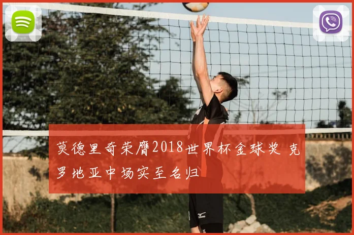莫德里奇荣膺2018世界杯金球奖 克罗地亚中场实至名归