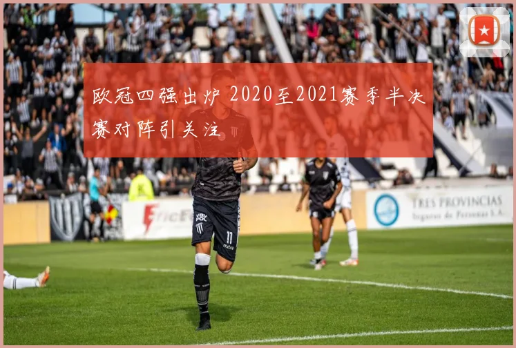 欧冠四强出炉 2020至2021赛季半决赛对阵引关注