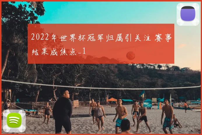 2022年世界杯冠军归属引关注 赛事结果成焦点_1