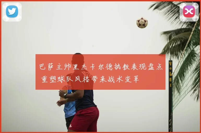 巴萨主帅里杰卡尔德执教表现盘点 重塑球队风格带来战术变革