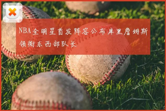 NBA全明星首发阵容公布库里詹姆斯领衔东西部队长