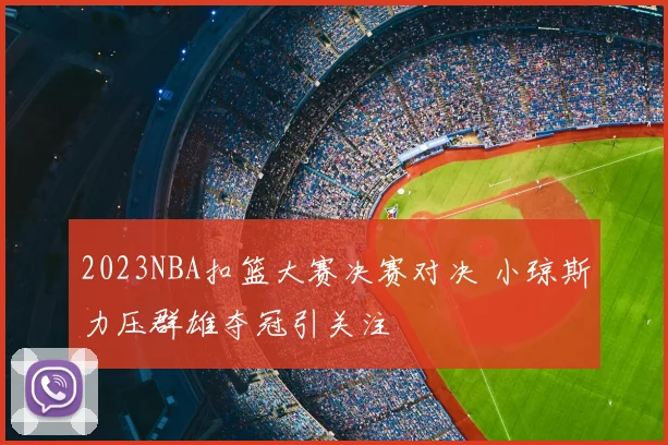 2023NBA扣篮大赛决赛对决 小琼斯力压群雄夺冠引关注