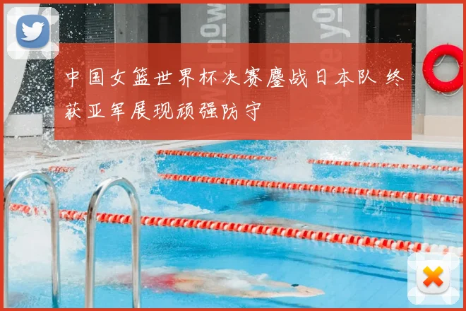 中国女篮世界杯决赛鏖战日本队 终获亚军展现顽强防守