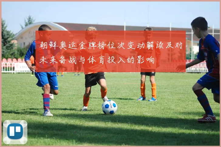 朝鲜奥运金牌榜位次变动解读及对未来备战与体育投入的影响