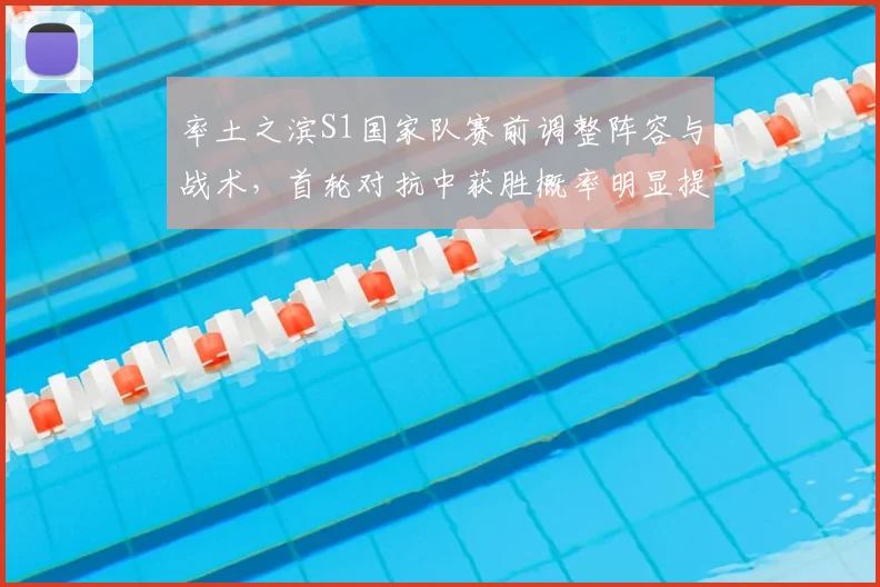 率土之滨S1国家队赛前调整阵容与战术，首轮对抗中获胜概率明显提升