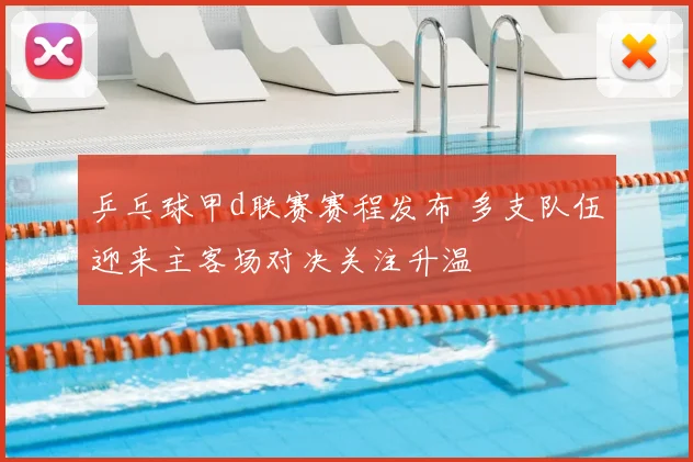 乒乓球甲d联赛赛程发布 多支队伍迎来主客场对决关注升温