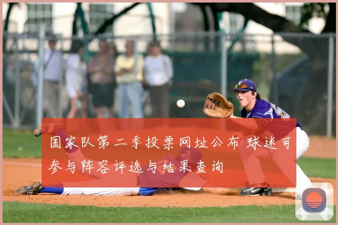 国家队第二季投票网址公布 球迷可参与阵容评选与结果查询