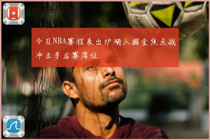 今日NBA赛程表出炉湖人掘金焦点战冲击季后赛席位