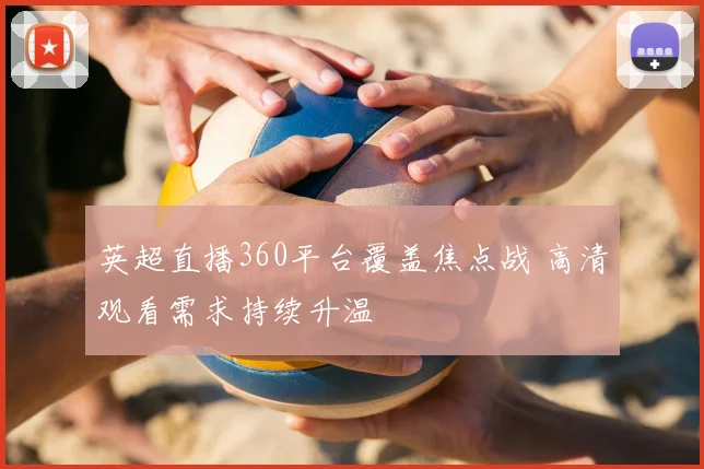 英超直播360平台覆盖焦点战 高清观看需求持续升温