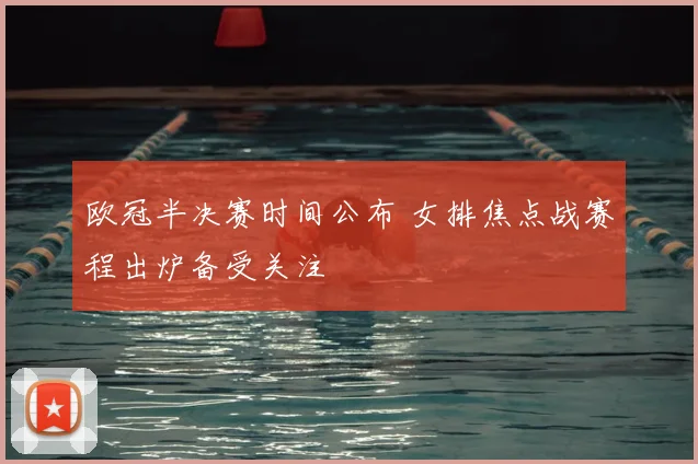 欧冠半决赛时间公布 女排焦点战赛程出炉备受关注