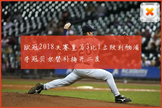 欧冠2018决赛皇马3比1击败利物浦夺冠贝尔替补梅开二度