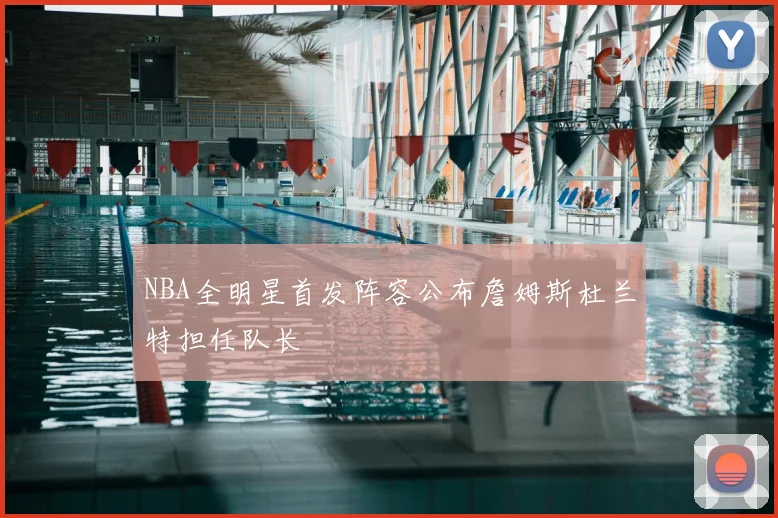 NBA全明星首发阵容公布詹姆斯杜兰特担任队长