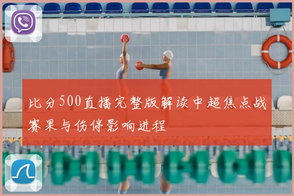 比分500直播完整版解读中超焦点战赛果与伤停影响进程