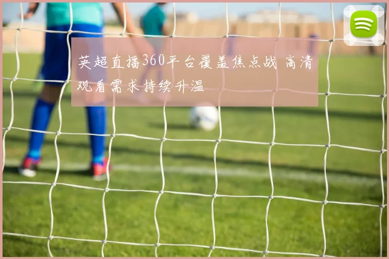 英超直播360平台覆盖焦点战 高清观看需求持续升温